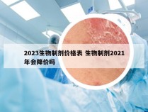 2023生物制剂价格表 生物制剂2021年会降价吗