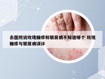 去医院说玫瑰糠疹和银屑病不知道哪个 玫瑰糠疹与银屑病误诊