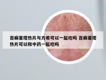 百癣夏塔热片与方希可以一起吃吗 百癣夏塔热片可以和中药一起吃吗