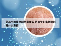 药品中的生物制剂是什么 药品中的生物制剂是什么东西