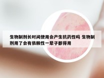 生物制剂长时间使用会产生抗药性吗 生物制剂用了会有依赖性一辈子都得用