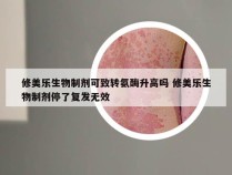 修美乐生物制剂可致转氨酶升高吗 修美乐生物制剂停了复发无效